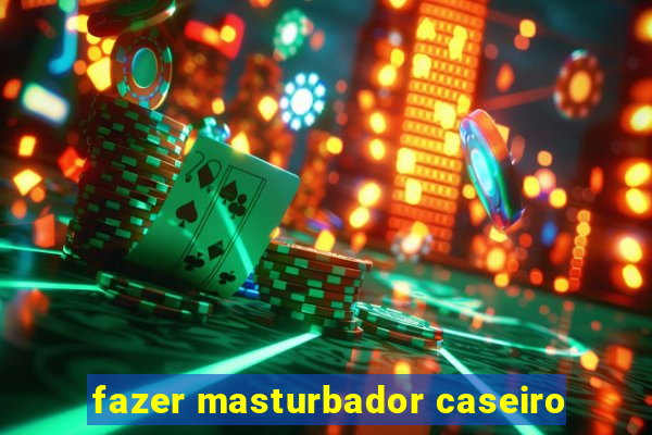 fazer masturbador caseiro